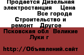 Продается Дизельная электростанция. › Цена ­ 1 400 000 - Все города Строительство и ремонт » Другое   . Псковская обл.,Великие Луки г.